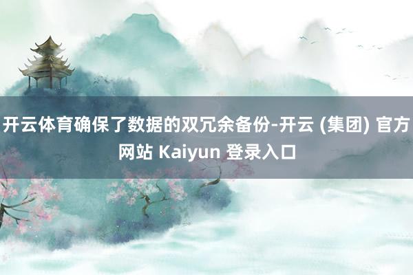 开云体育确保了数据的双冗余备份-开云 (集团) 官方网站 Kaiyun 登录入口