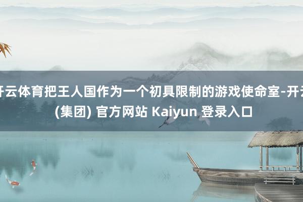 开云体育把王人国作为一个初具限制的游戏使命室-开云 (集团) 官方网站 Kaiyun 登录入口