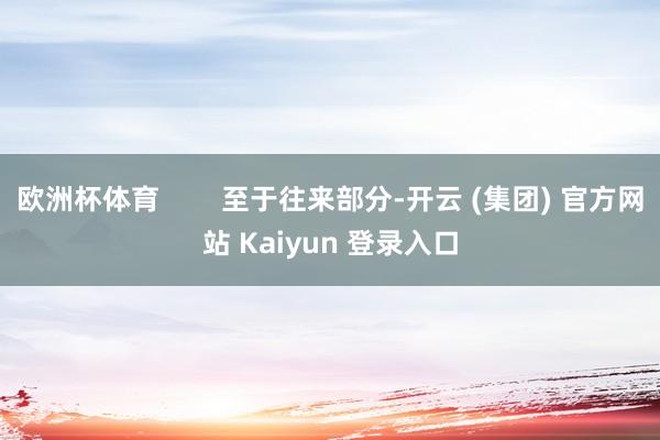 欧洲杯体育        至于往来部分-开云 (集团) 官方网站 Kaiyun 登录入口