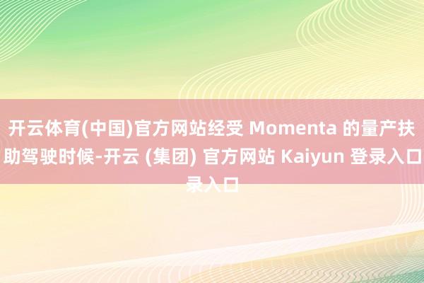 开云体育(中国)官方网站经受 Momenta 的量产扶助驾驶时候-开云 (集团) 官方网站 Kaiyun 登录入口