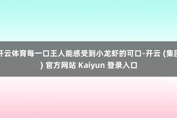 开云体育每一口王人能感受到小龙虾的可口-开云 (集团) 官方网站 Kaiyun 登录入口