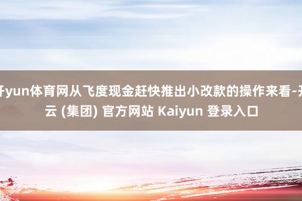 开yun体育网从飞度现金赶快推出小改款的操作来看-开云 (集团) 官方网站 Kaiyun 登录入口