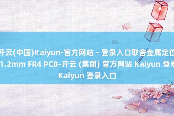 开云(中国)Kaiyun·官方网站 - 登录入口取舍金属定位板和 1.2mm FR4 PCB-开云 (集团) 官方网站 Kaiyun 登录入口