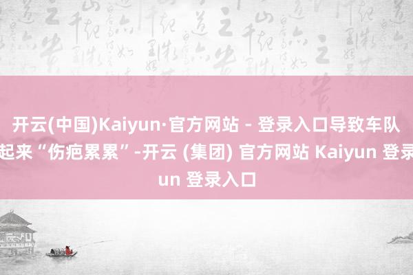 开云(中国)Kaiyun·官方网站 - 登录入口导致车队克服起来“伤疤累累”-开云 (集团) 官方网站 Kaiyun 登录入口