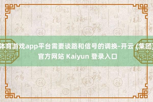 体育游戏app平台需要谈路和信号的调换-开云 (集团) 官方网站 Kaiyun 登录入口