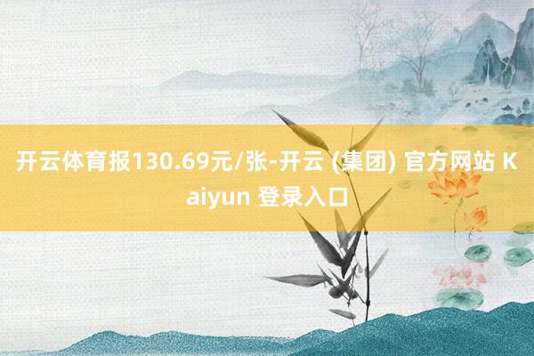 开云体育报130.69元/张-开云 (集团) 官方网站 Kaiyun 登录入口