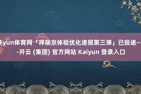 开yun体育网「祥瑞京体验优化速报第三弹」已投递——-开云 (集团) 官方网站 Kaiyun 登录入口