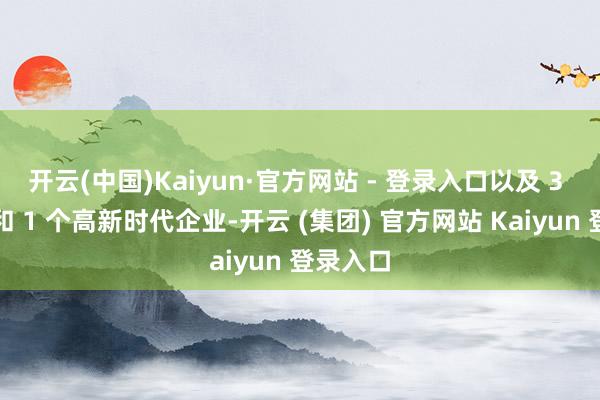 开云(中国)Kaiyun·官方网站 - 登录入口以及 3 家病院和 1 个高新时代企业-开云 (集团) 官方网站 Kaiyun 登录入口