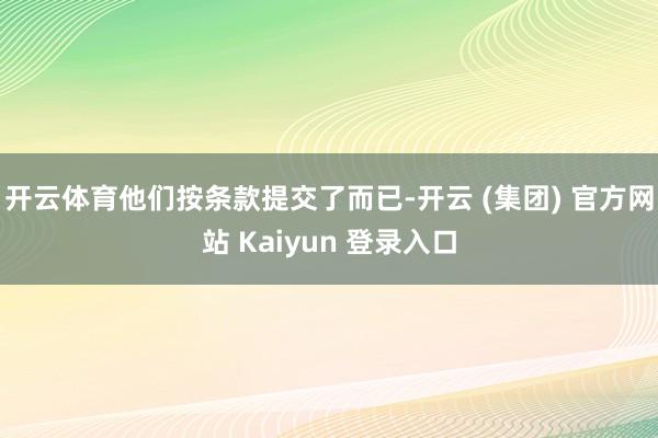 开云体育他们按条款提交了而已-开云 (集团) 官方网站 Kaiyun 登录入口