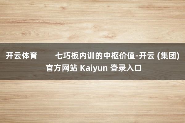 开云体育        七巧板内训的中枢价值-开云 (集团) 官方网站 Kaiyun 登录入口