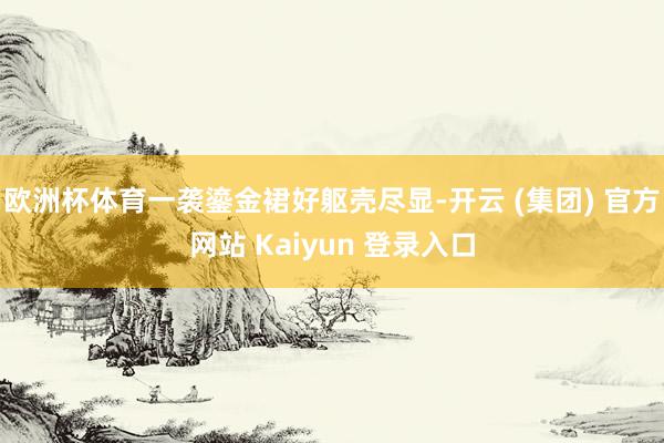 欧洲杯体育一袭鎏金裙好躯壳尽显-开云 (集团) 官方网站 Kaiyun 登录入口
