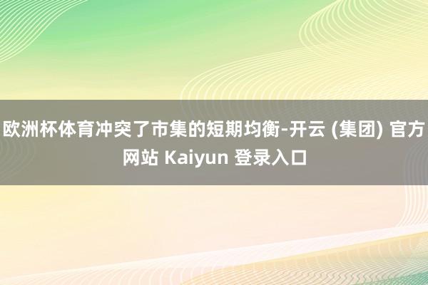 欧洲杯体育冲突了市集的短期均衡-开云 (集团) 官方网站 Kaiyun 登录入口