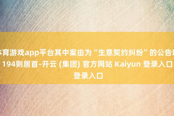 体育游戏app平台其中案由为“生意契约纠纷”的公告以194则居首-开云 (集团) 官方网站 Kaiyun 登录入口