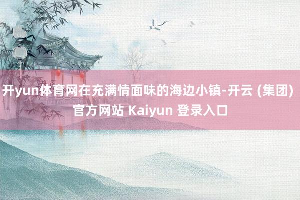 开yun体育网在充满情面味的海边小镇-开云 (集团) 官方网站 Kaiyun 登录入口