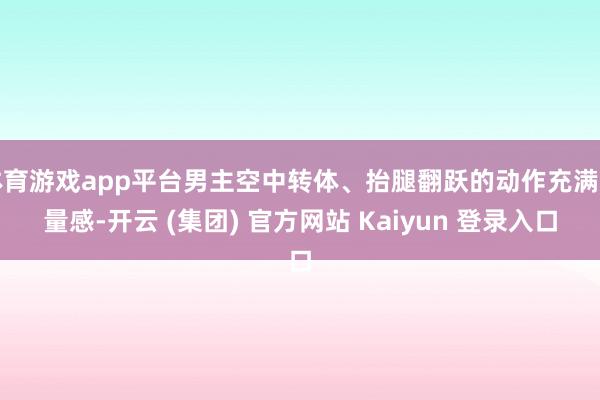 体育游戏app平台男主空中转体、抬腿翻跃的动作充满力量感-开云 (集团) 官方网站 Kaiyun 登录入口