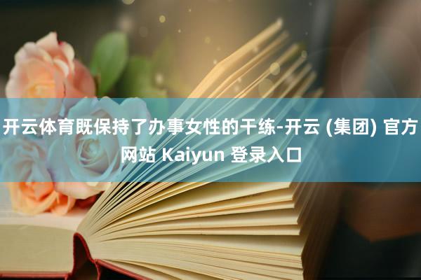 开云体育既保持了办事女性的干练-开云 (集团) 官方网站 Kaiyun 登录入口