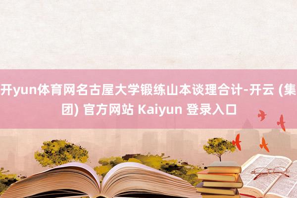 开yun体育网　　名古屋大学锻练山本谈理合计-开云 (集团) 官方网站 Kaiyun 登录入口