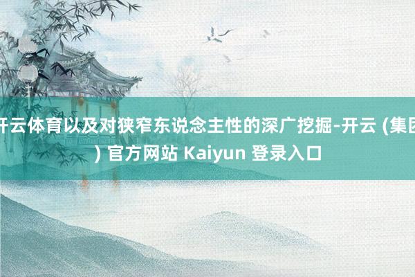 开云体育以及对狭窄东说念主性的深广挖掘-开云 (集团) 官方网站 Kaiyun 登录入口