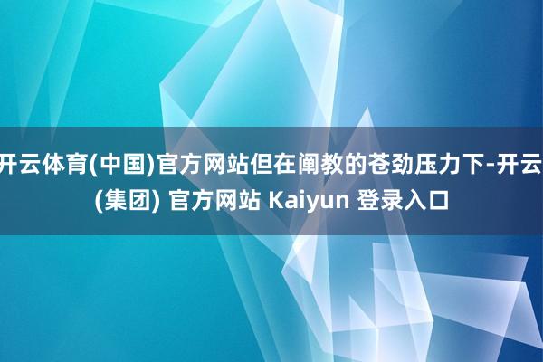 开云体育(中国)官方网站但在阐教的苍劲压力下-开云 (集团) 官方网站 Kaiyun 登录入口