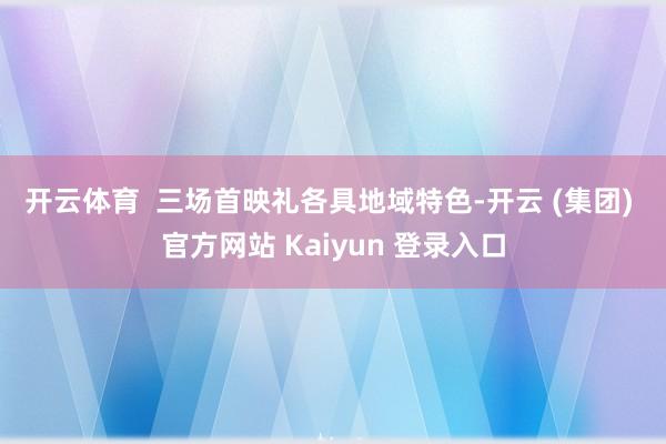 开云体育 三场首映礼各具地域特色-开云 (集团) 官方网站 Kaiyun 登录入口