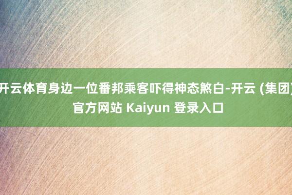 开云体育身边一位番邦乘客吓得神态煞白-开云 (集团) 官方网站 Kaiyun 登录入口