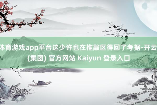 体育游戏app平台这少许也在推敲区得回了考据-开云 (集团) 官方网站 Kaiyun 登录入口